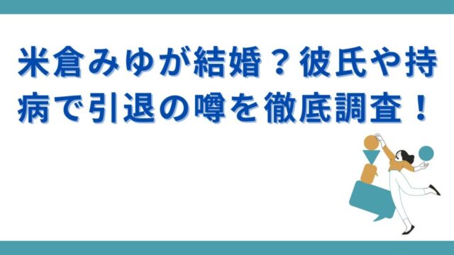 米倉みゆが結婚？彼氏や持病で引退の噂を徹底調査！